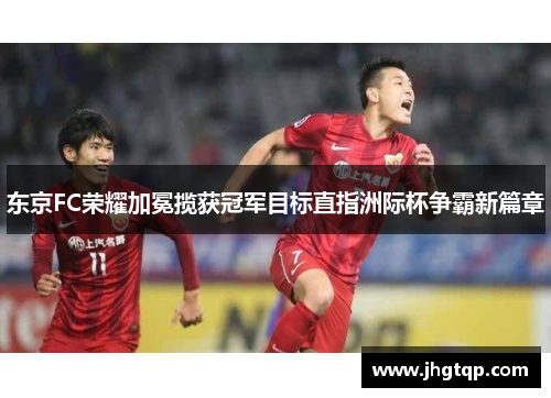 东京FC荣耀加冕揽获冠军目标直指洲际杯争霸新篇章