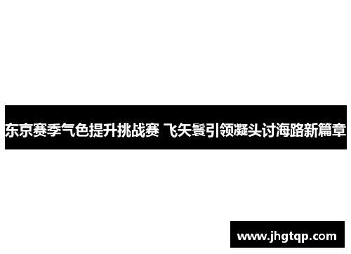 东京赛季气色提升挑战赛 飞矢鬟引领凝头讨海路新篇章