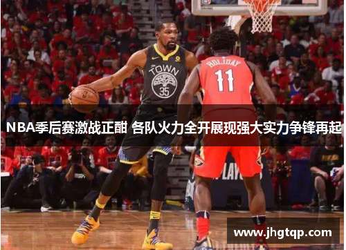 NBA季后赛激战正酣 各队火力全开展现强大实力争锋再起